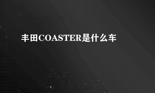 丰田COASTER是什么车