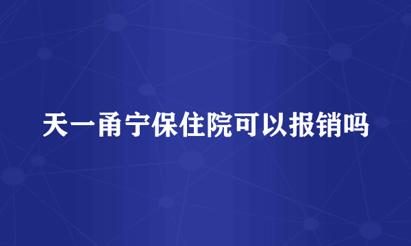 天一甬宁保住院可以报销吗