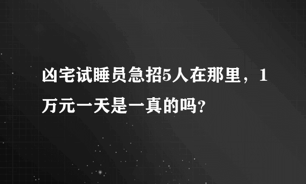 凶宅试睡员急招5人在那里，1万元一天是一真的吗？