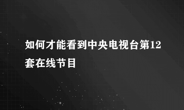 如何才能看到中央电视台第12套在线节目