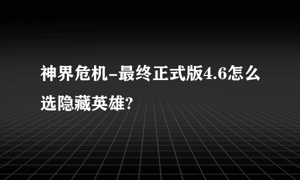 神界危机-最终正式版4.6怎么选隐藏英雄?