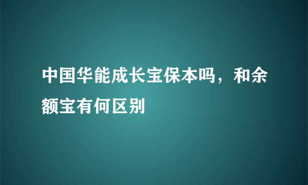 中国华能成长宝保本吗，和余额宝有何区别