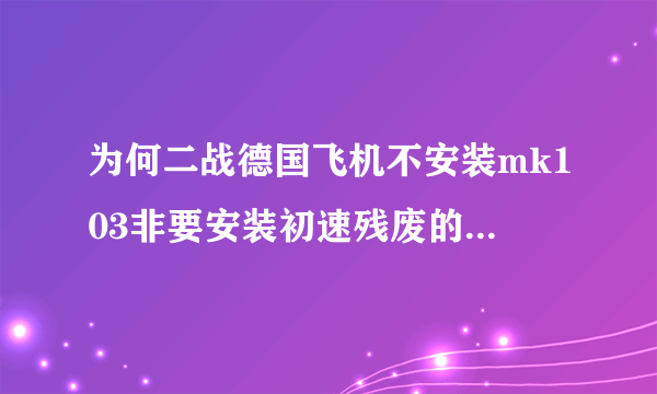 为何二战德国飞机不安装mk103非要安装初速残废的mk108