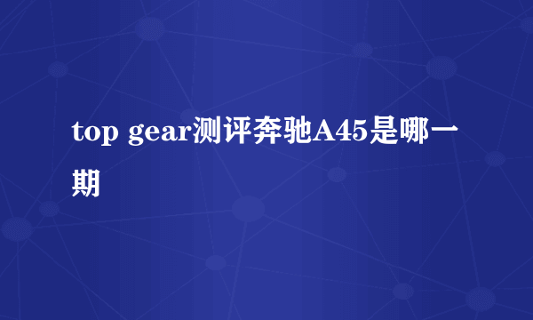 top gear测评奔驰A45是哪一期