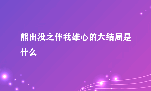 熊出没之伴我雄心的大结局是什么