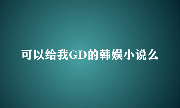 可以给我GD的韩娱小说么