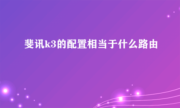 斐讯k3的配置相当于什么路由