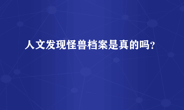 人文发现怪兽档案是真的吗？