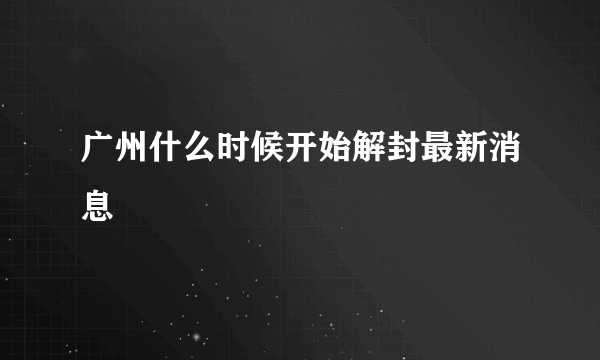 广州什么时候开始解封最新消息