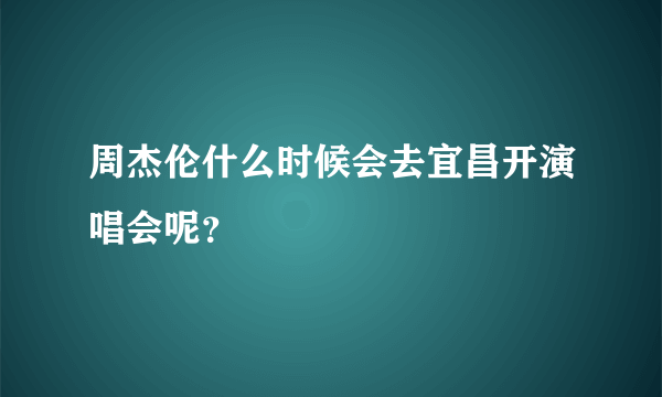 周杰伦什么时候会去宜昌开演唱会呢？