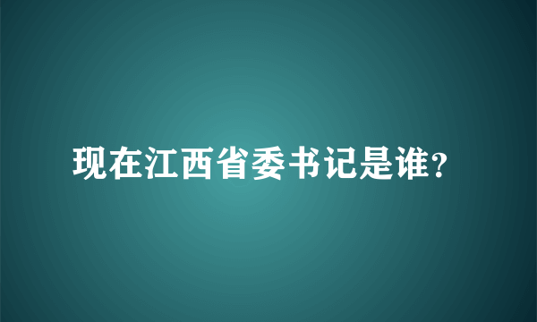 现在江西省委书记是谁？