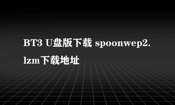 BT3 U盘版下载 spoonwep2.lzm下载地址