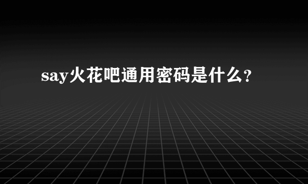 say火花吧通用密码是什么？