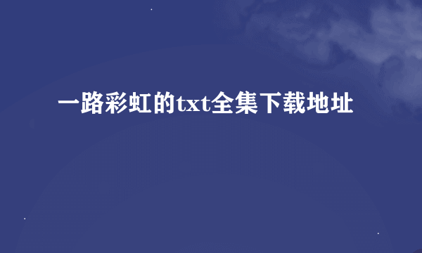 一路彩虹的txt全集下载地址