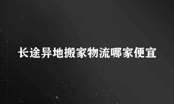 长途异地搬家物流哪家便宜