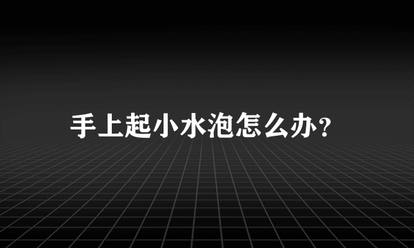 手上起小水泡怎么办？