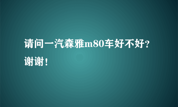 请问一汽森雅m80车好不好？谢谢！