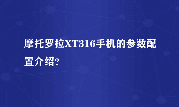 摩托罗拉XT316手机的参数配置介绍？