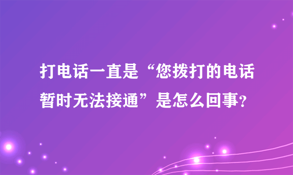 打电话一直是“您拨打的电话暂时无法接通”是怎么回事？