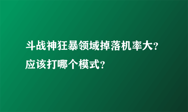 斗战神狂暴领域掉落机率大？应该打哪个模式？