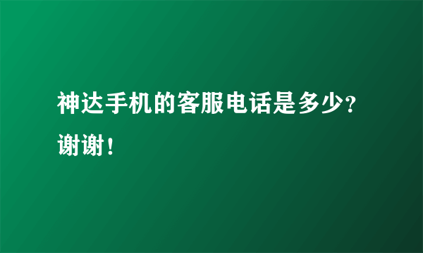 神达手机的客服电话是多少？谢谢！