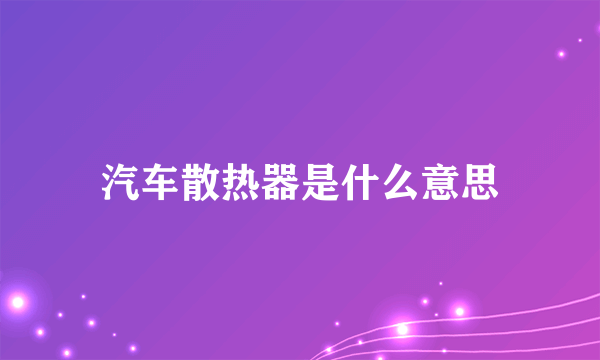 汽车散热器是什么意思