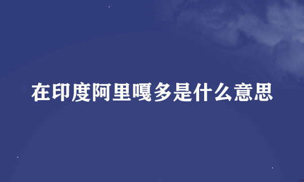 在印度阿里嘎多是什么意思