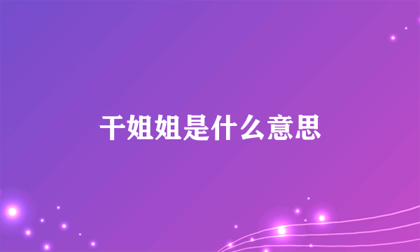 干姐姐是什么意思