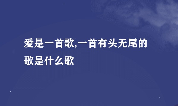 爱是一首歌,一首有头无尾的歌是什么歌