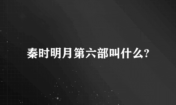 秦时明月第六部叫什么?