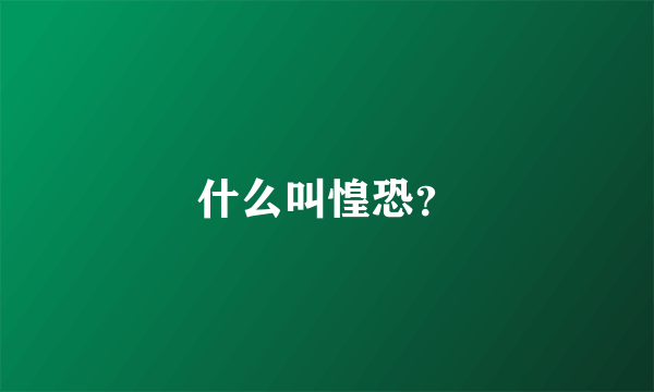 什么叫惶恐？