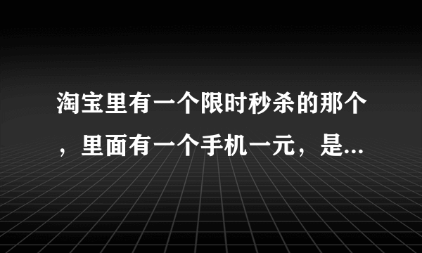 淘宝里有一个限时秒杀的那个，里面有一个手机一元，是真的吗？可以抢到吗？真的是一元？