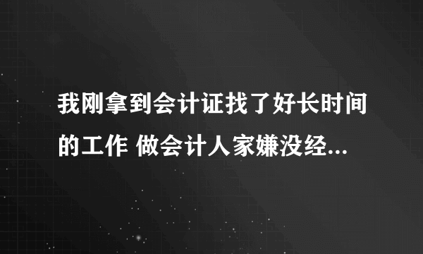 我刚拿到会计证找了好长时间的工作 做会计人家嫌没经验不肯带你 做出纳要本地户口 怎么办呢