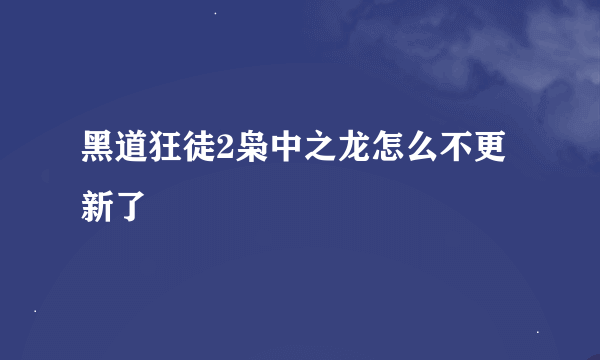 黑道狂徒2枭中之龙怎么不更新了