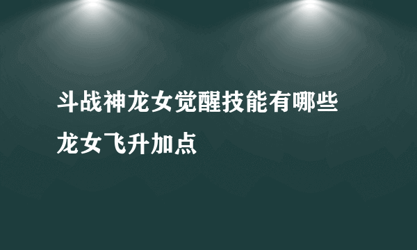 斗战神龙女觉醒技能有哪些 龙女飞升加点