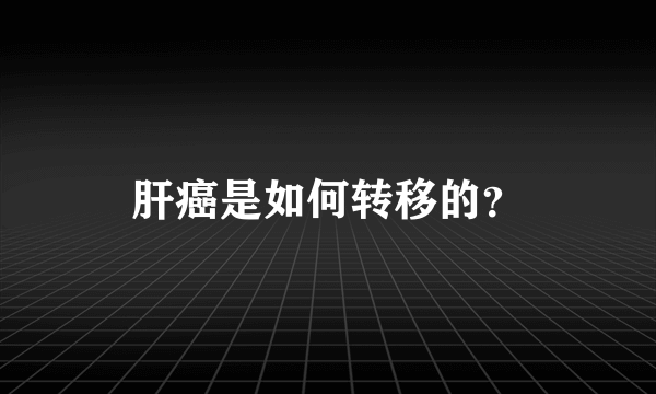 肝癌是如何转移的？