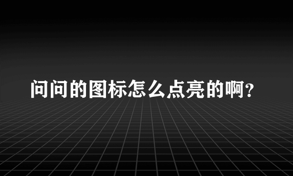 问问的图标怎么点亮的啊？