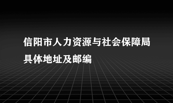 信阳市人力资源与社会保障局具体地址及邮编