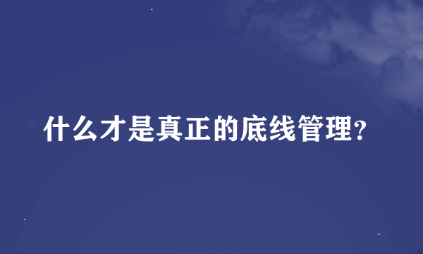 什么才是真正的底线管理？