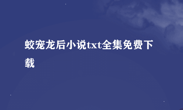 蛟宠龙后小说txt全集免费下载