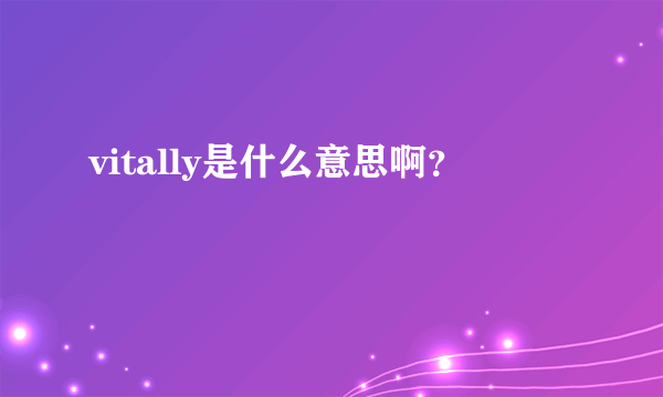 vitally是什么意思啊？