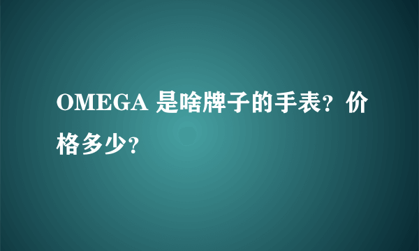 OMEGA 是啥牌子的手表？价格多少？