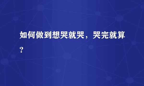 如何做到想哭就哭，哭完就算？