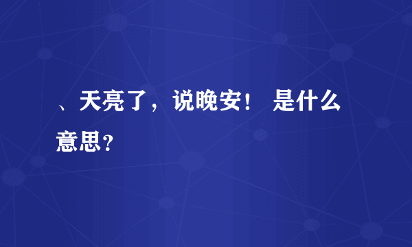 、天亮了，说晚安！ 是什么意思？