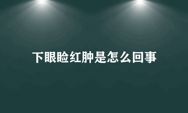 下眼睑红肿是怎么回事