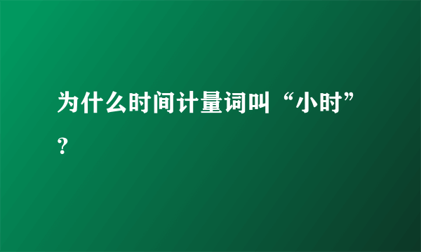 为什么时间计量词叫“小时”？