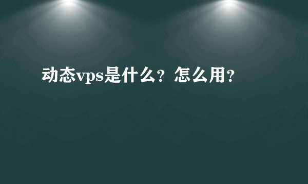 动态vps是什么？怎么用？