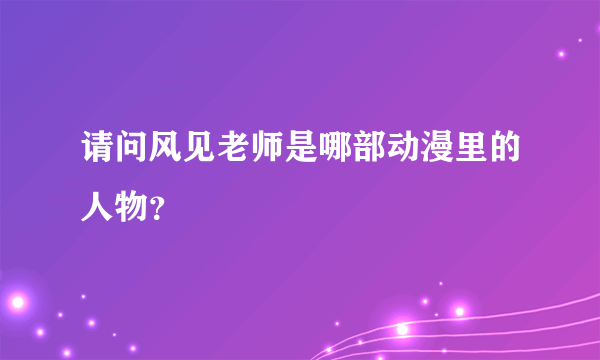 请问风见老师是哪部动漫里的人物？