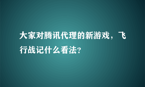 大家对腾讯代理的新游戏，飞行战记什么看法？