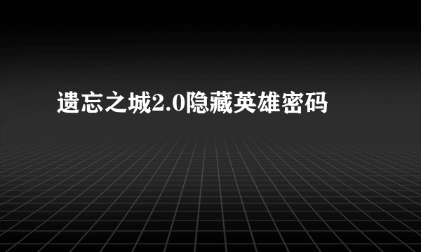 遗忘之城2.0隐藏英雄密码